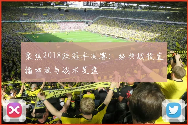 聚焦2018欧冠半决赛：经典战役直播回放与战术复盘