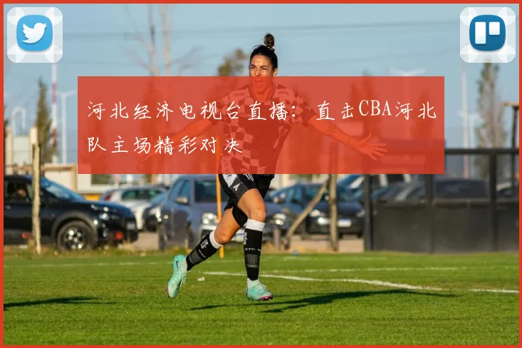 河北经济电视台直播:直击CBA河北队主场精彩对决