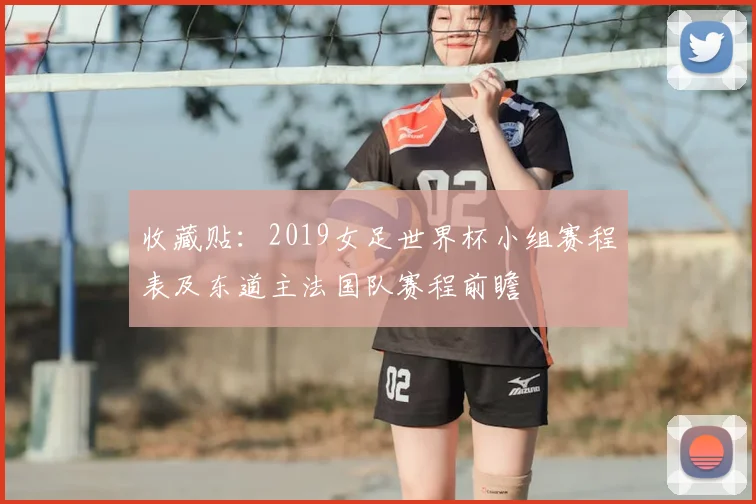 收藏贴：2019女足世界杯小组赛程表及东道主法国队赛程前瞻