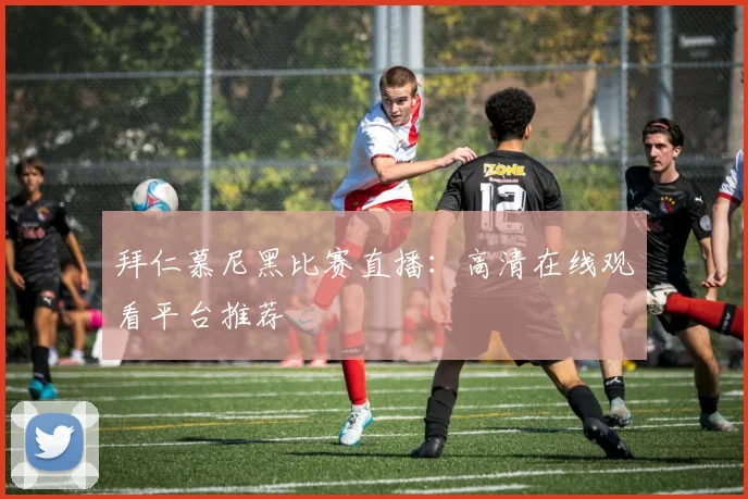 拜仁慕尼黑比赛直播：高清在线观看平台推荐