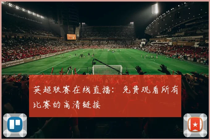英超联赛在线直播：免费观看所有比赛的高清链接