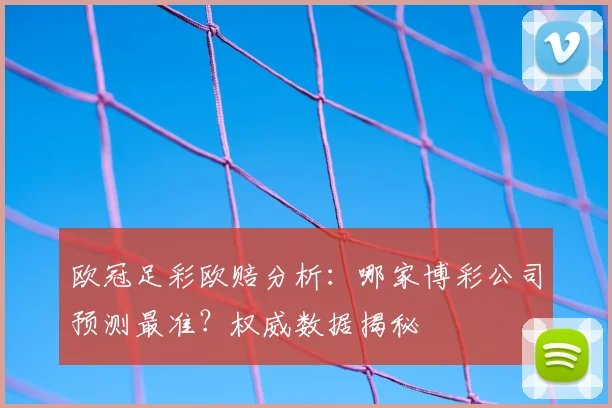 欧冠足彩欧赔分析：哪家博彩公司预测最准？权威数据揭秘