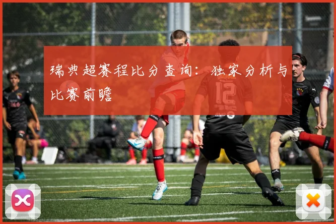 瑞典超赛程比分查询：独家分析与比赛前瞻