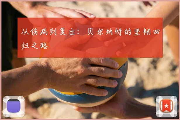 从伤病到复出：贝尔纳特的坚韧回归之路
