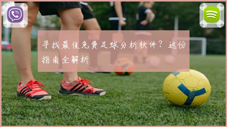 寻找最佳免费足球分析软件？这份指南全解析
