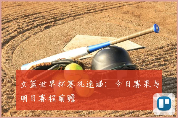 女篮世界杯赛况速递：今日赛果与明日赛程前瞻