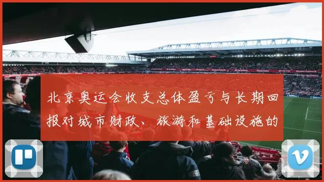 北京奥运会收支总体盈亏与长期回报对城市财政、旅游和基础设施的影响