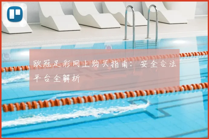 欧冠足彩网上购买指南:安全合法平台全解析