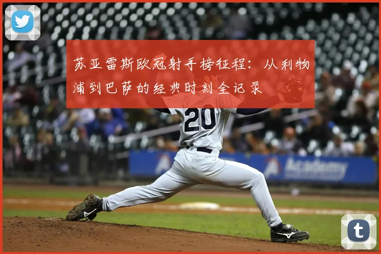 苏亚雷斯欧冠射手榜征程:从利物浦到巴萨的经典时刻全记录