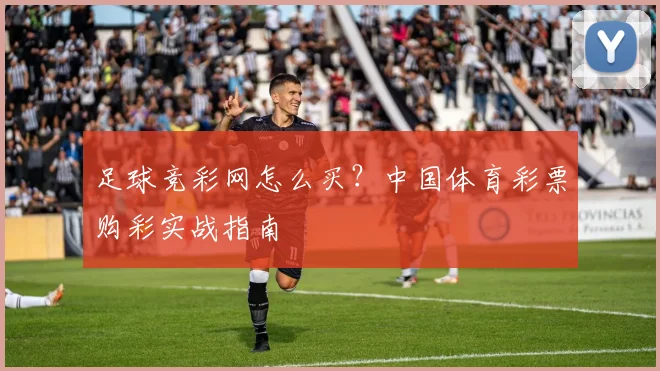 足球竞彩网怎么买？中国体育彩票购彩实战指南