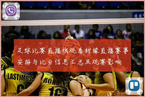 足球比赛直播线观看柠檬直播赛事安排与比分信息汇总及观赛影响