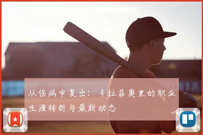 从伤病中复出：卡拉菲奥里的职业生涯转折与最新动态