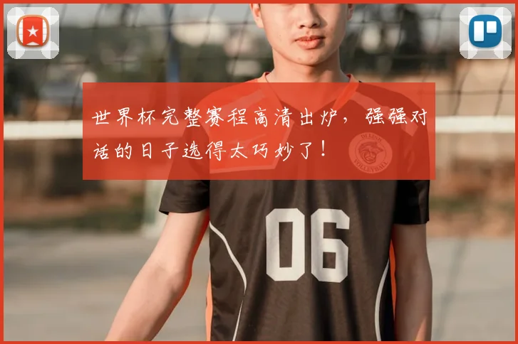 世界杯完整赛程高清出炉，强强对话的日子选得太巧妙了！