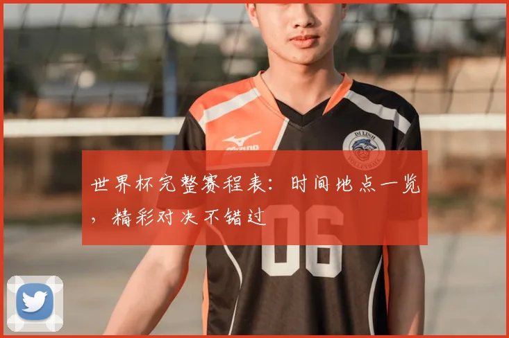 世界杯完整赛程表：时间地点一览，精彩对决不错过