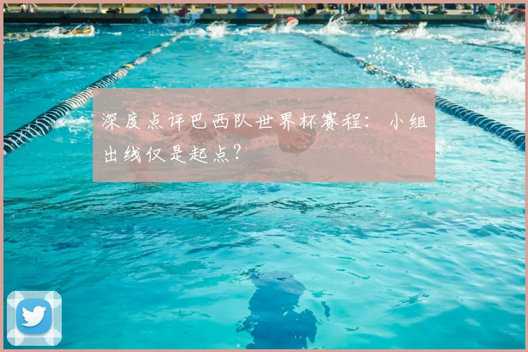 深度点评巴西队世界杯赛程：小组出线仅是起点？