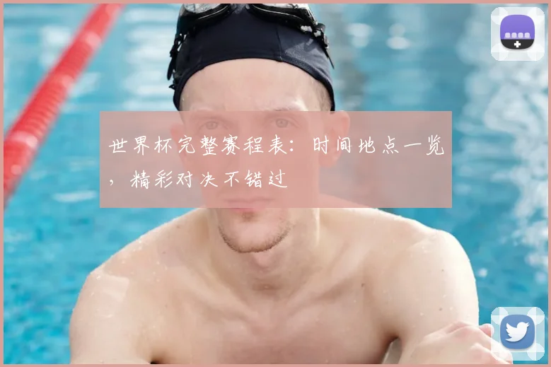 世界杯完整赛程表：时间地点一览，精彩对决不错过