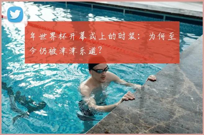 年世界杯开幕式上的时装：为何至今仍被津津乐道？