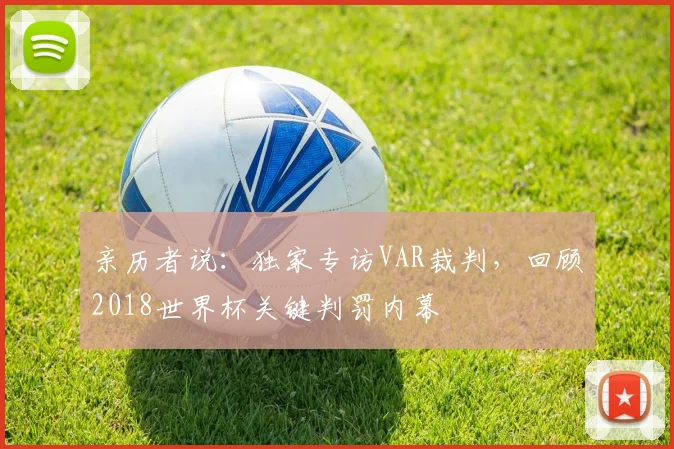 亲历者说：独家专访VAR裁判，回顾2018世界杯关键判罚内幕