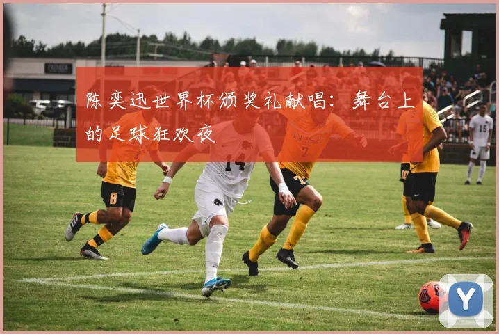 陈奕迅世界杯颁奖礼献唱：舞台上的足球狂欢夜