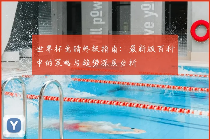 世界杯竞猜终极指南：最新版百科中的策略与趋势深度分析