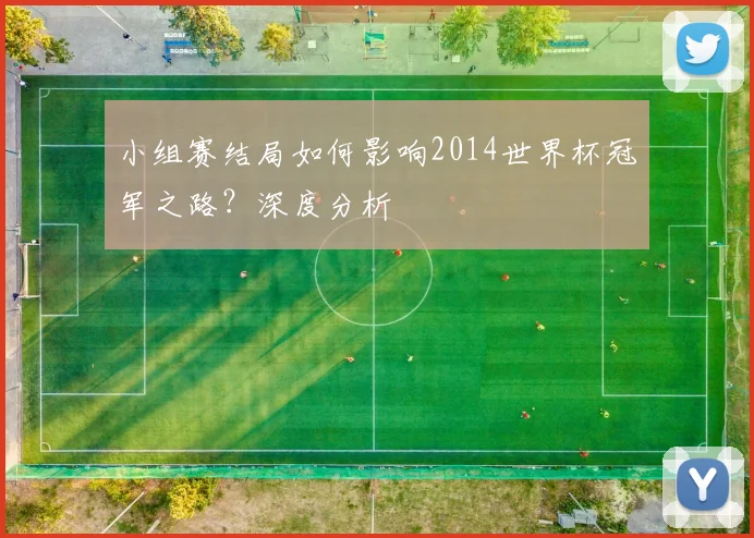 小组赛结局如何影响2014世界杯冠军之路？深度分析