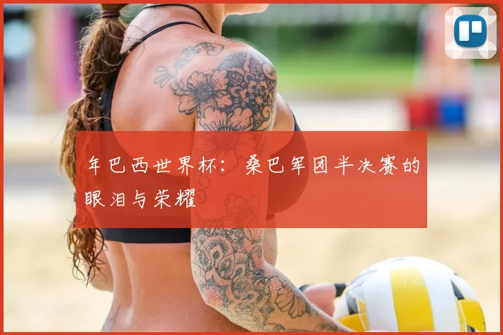 年巴西世界杯：桑巴军团半决赛的眼泪与荣耀