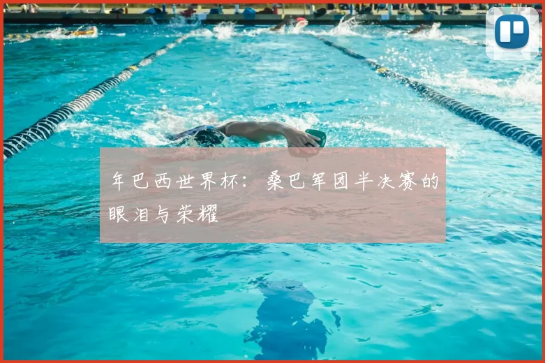年巴西世界杯：桑巴军团半决赛的眼泪与荣耀