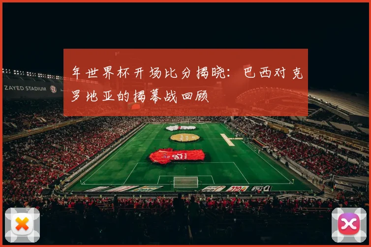 年世界杯开场比分揭晓：巴西对克罗地亚的揭幕战回顾
