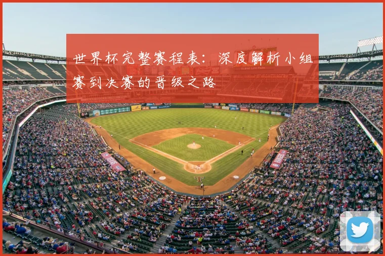 世界杯完整赛程表：深度解析小组赛到决赛的晋级之路