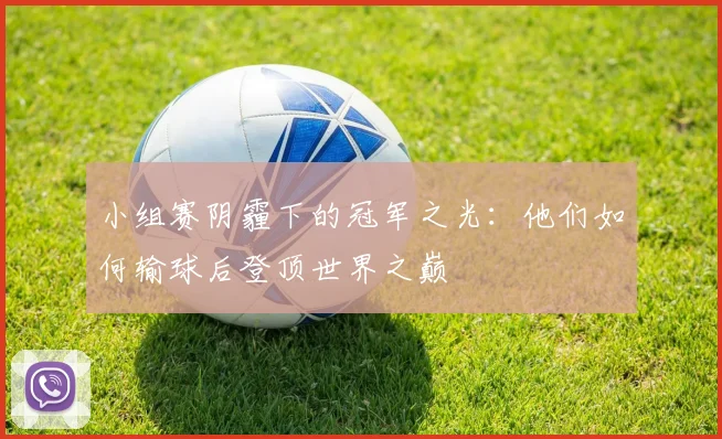小组赛阴霾下的冠军之光：他们如何输球后登顶世界之巅