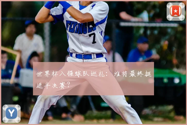 世界杯八强球队巡礼：谁将最终挺进半决赛？