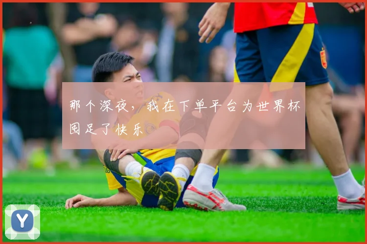 那个深夜，我在下单平台为世界杯囤足了快乐
