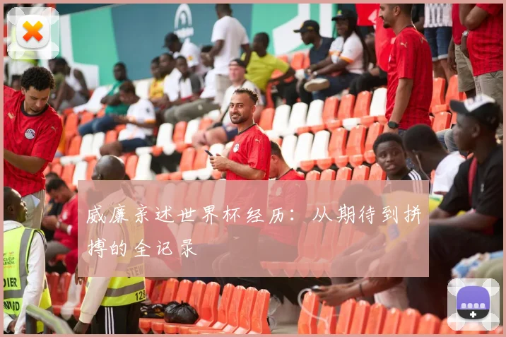 威廉亲述世界杯经历：从期待到拼搏的全记录