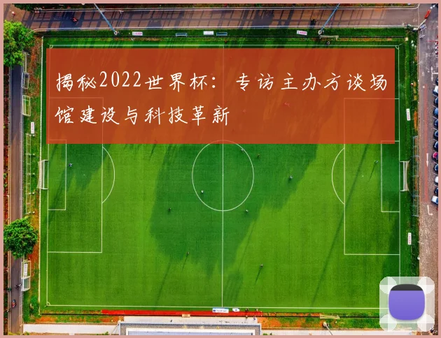 揭秘2022世界杯：专访主办方谈场馆建设与科技革新